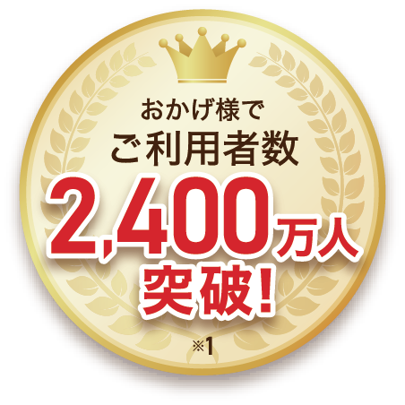 おかげさまでご利用者数 2,400万人突破！